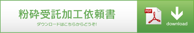 粉砕受託加工依頼書 ダウンロードはこちらからどうぞ!