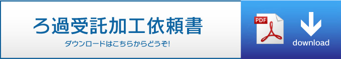 ろ過受託加工依頼書 ダウンロードはこちらからどうぞ!ダウンロードはこちらからどうぞ!