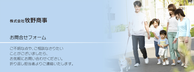 豊かな暮らしと思い出づくりのパートナー。株式会社牧野商事 お問合せフォーム ご不明な点や、ご相談なさりたいことがございましたら、お気軽にお問い合わせください。折り返し担当者よりご連絡いたします。