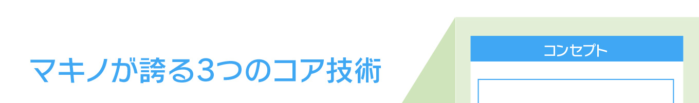 マキノが誇る3つのコア技術